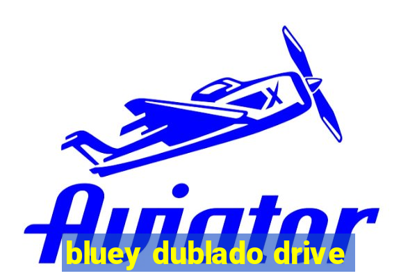 bluey dublado drive